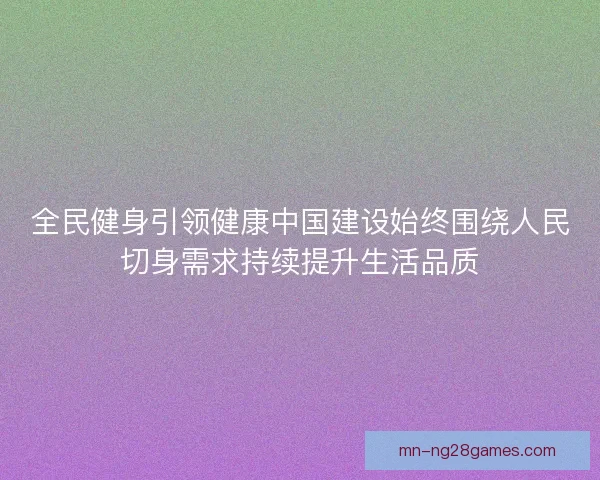 全民健身引领健康中国建设始终围绕人民切身需求持续提升生活品质