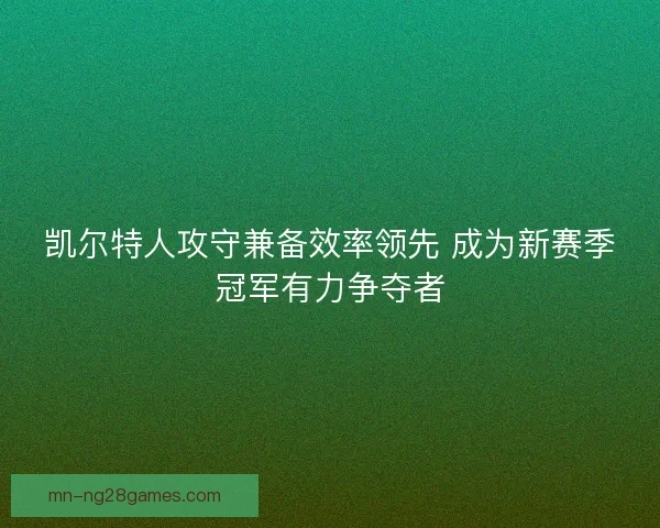 凯尔特人攻守兼备效率领先 成为新赛季冠军有力争夺者